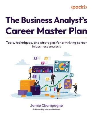 The Business Analyst's Career Master Plan: Tools, techniques, and strategies for a thriving career in business analysis by Champagne, Jamie