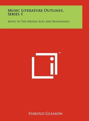 Music Literature Outlines, Series 1: Music in the Middle Ages and Renaissance by Gleason, Harold