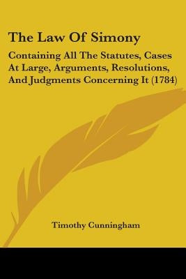 The Law Of Simony: Containing All The Statutes, Cases At Large, Arguments, Resolutions, And Judgments Concerning It (1784) by Cunningham, Timothy