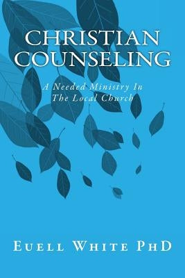 Christian Counseling: A Needed Ministry In The Local Church by White Phd, Euell T.