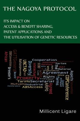 The Nagoya Protocol: Its impact on access & benefit sharing, patent applications and the utilisation of genetic resources by Ligare, Millicent