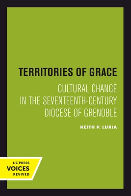 Territories of Grace: Cultural Change in the Seventeenth-Century Diocese of Grenoble Volume 11 by Luria, Keith P.