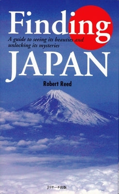 Finding Japan: A Guide to Seeing Its Beauties and Unlocking Its Mysteries by Reed, Robert