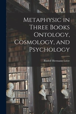 Metaphysic in Three Books Ontology, Cosmology, and Psychology by Lotze, Rudolf Hermann