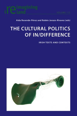 The Cultural Politics of In/Difference: Irish Texts and Contexts by Maher, Eamon