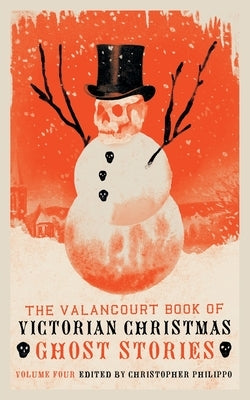 The Valancourt Book of Victorian Christmas Ghost Stories, Volume 4 by Philippo, Christopher