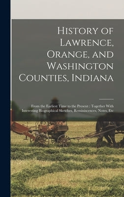 History of Lawrence, Orange, and Washington Counties, Indiana: From the Earliest Time to the Present: Together With Interesting Biographical Sketches, by Anonymous