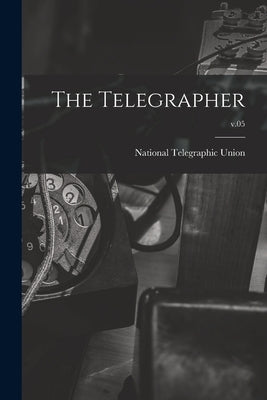 The Telegrapher [microform]; v.05 by National Telegraphic Union