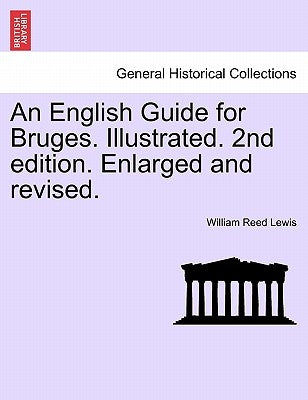 An English Guide for Bruges. Illustrated. 2nd Edition. Enlarged and Revised. by Lewis, William Reed