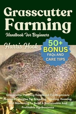 Grasscutter Farming Handbook For Beginners: Proven Strategies For Breeding, Feeding, Housing, And Marketing To Build A Sustainable And Profitable Agri by Hook, Harris
