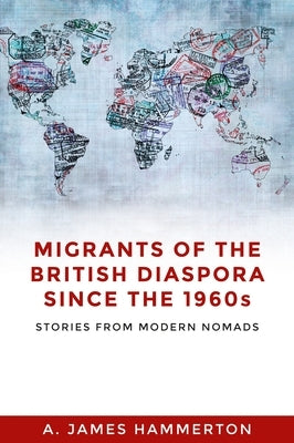 Migrants of the British Diaspora Since the 1960s: Stories from Modern Nomads by Hammerton, A. James