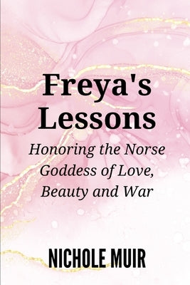 Freya's Lessons: Honoring the Norse Goddess of Love, Beauty, and War by Muir, Nichole