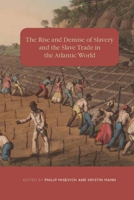 The Rise and Demise of Slavery and the Slave Trade in the Atlantic World by Misevich, Philip