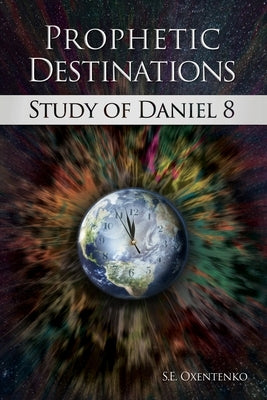 Prophetic Destinations: Study of Daniel 8 by Oxentenko, S. E.