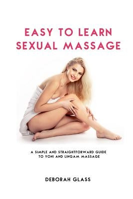 Easy to Learn Sexual Massage: A Simple and Straightforward Guide to Yoni and Lingam Massage by Glass, Deborah