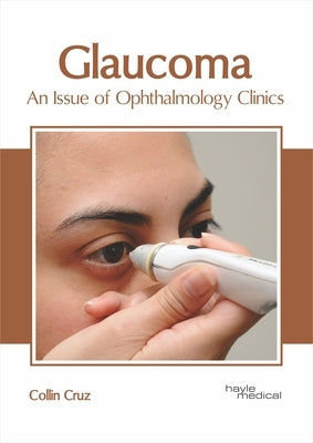 Glaucoma: An Issue of Ophthalmology Clinics by Cruz, Collin