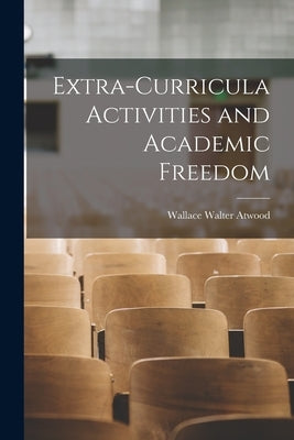 Extra-curricula Activities and Academic Freedom by Atwood, Wallace Walter 1872-1949