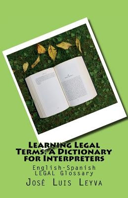 Learning Legal Terms: A Dictionary for Interpreters: English-Spanish LEGAL Glossary by Leyva, Jose Luis