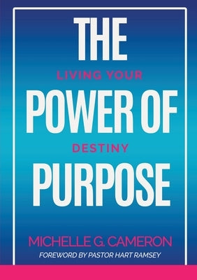 The Power of Purpose: Living Your Destiny by Cameron, Michelle G.
