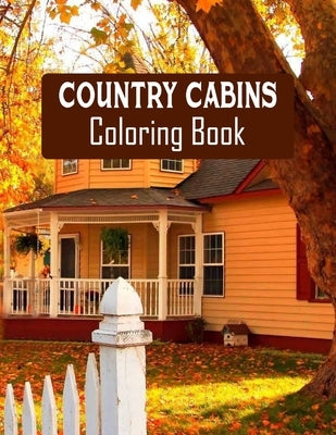 Country Cabins Coloring Book: Stress Relieving Designs for Adults Relaxation with Serene Country Life Scenes, Country Cabins Charm, ... More, Relaxi by Coloring Book, Country Cabins