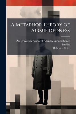 A Metaphor Theory of Airmindedness by Air University (U S ) School of Advance