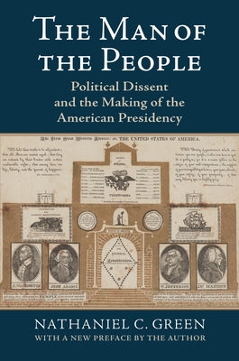 The Man of the People: Political Dissent and the Making of the American Presidency by Green, Nathaniel C.