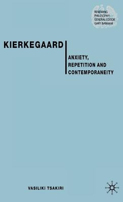 Kierkegaard: Anxiety, Repetition and Contemporaneity by Tsakiri, V.