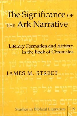 The Significance of the Ark Narrative: Literary Formation and Artistry in the Book of Chronicles by Gossai, Hemchand