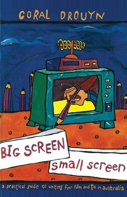 Big Screen, Small Screen: A Practical Guide to Writing for Flim and Television in Australia by Drouyn, Coral