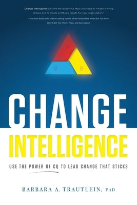 Change Intelligence: Use the Power of CQ to Lead Change That Sticks by Trautlein, Barbara A.