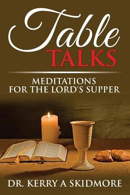 Table Talks: Meditations for the Lord's Supper by Skidmore, Kerry A.
