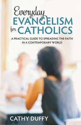 Everyday Evangelism for Catholics: A Practical Guide to Spreading the Faith in a Contemporary World by Duffy, Cathy