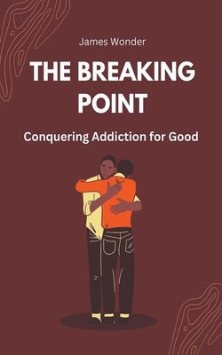 The Breaking Point: Conquering Addiction for Good by Wonder, James