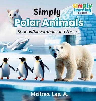 Simply Polar Animals: Sounds/Movements and Facts by A, Melissa Lea