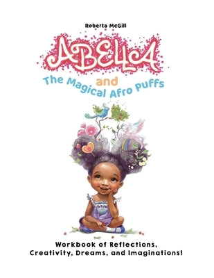 Abella and the Magical Afro Puffs Workbook of Reflections, Creativity, Dreams, and Imaginations! by McGill, Roberta