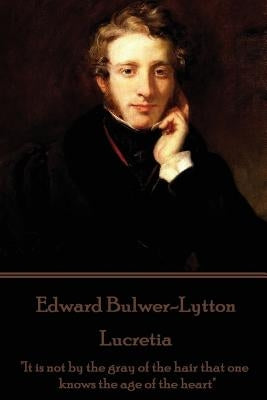 Edward Bulwer-Lytton - Lucretia: "It is not by the gray of the hair that one knows the age of the heart" by Bulwer-Lytton, Edward