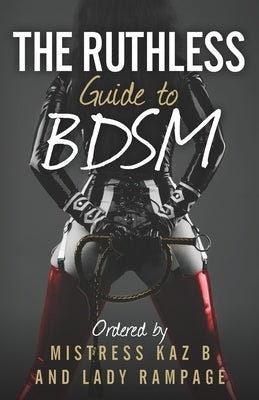 The Ruthless Guide To BDSM by B, Kaz