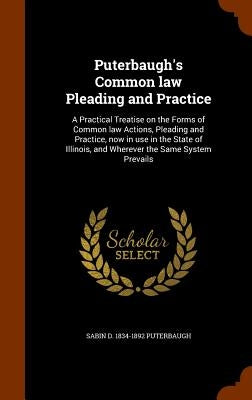 Puterbaugh's Common law Pleading and Practice: A Practical Treatise on the Forms of Common law Actions, Pleading and Practice, now in use in the State by Puterbaugh, Sabin D. 1834-1892