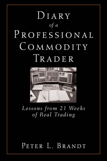 Diary of a Professional Commodity Trader: Lessons from 21 Weeks of Real Trading by Brandt, Peter L.