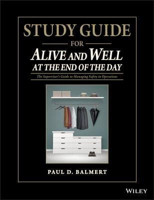 Study Guide for Alive and Well at the End of the Day: The Supervisorâs Guide to Managing Safety in Operations by Balmert, Paul D.