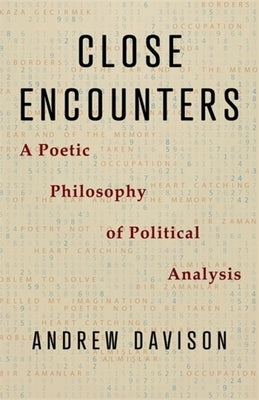 Close Encounters: A Poetic Philosophy of Political Analysis by Davison, Andrew