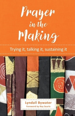 Prayer in the Making: Trying it, talking it, sustaining it by Bywater, Lyndall