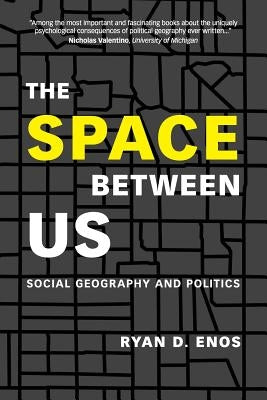 The Space Between Us: Social Geography and Politics by Enos, Ryan D.