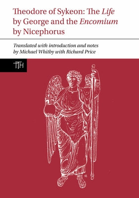 Theodore of Sykeon: The Life by George and the Encomium by Nicephorus by Whitby, Michael