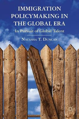 Immigration Policymaking in the Global Era: In Pursuit of Global Talent by Duncan, N.