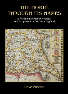 The North Through Its Names: A Phenomenology of Medieval and Early-Modern Northern England by Postles, David