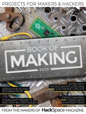 Book of Making 2025: Projects for Makers and Hackers by Makers of Hackspace Magazine, The