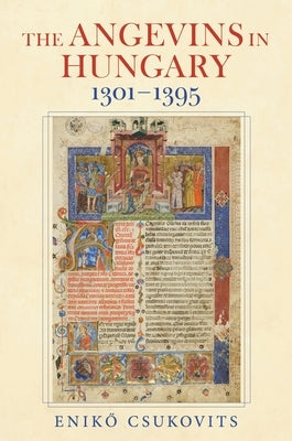 The Angevins in Hungary 1301-1395 by Csukovits, Enikő
