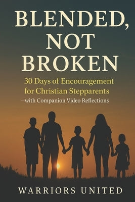 Blended Not Broken: 30 Days of Encouragement for Christian Stepparents - with Companion Video Reflections by United, Warriors