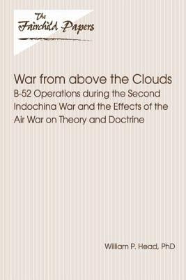 War From Above the Clouds: B-52 Operations during the Second Indochina War and the Effects of the Air War on Theory and Doctrine: Fairchild Paper by Press, Air University